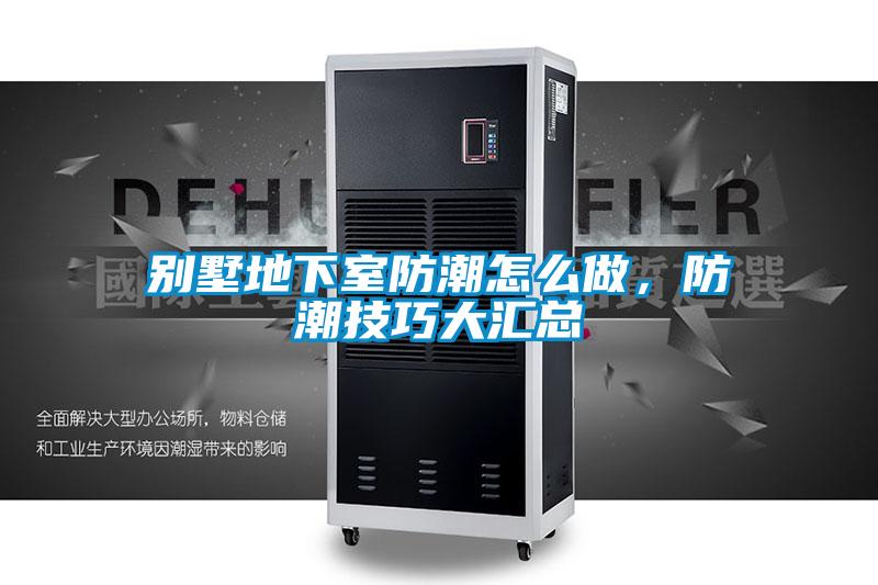 別墅地下室防潮怎么做，防潮技巧大匯總