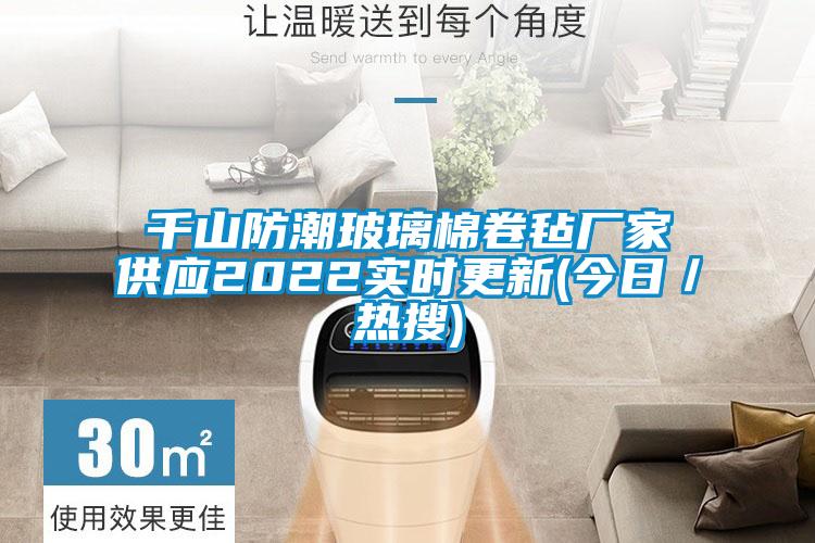 千山防潮玻璃棉卷氈廠家供應2022實時更新(今日／熱搜)