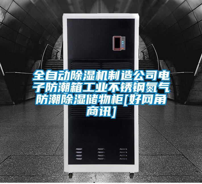 全自動除濕機制造公司電子防潮箱工業不銹鋼氮氣防潮除濕儲物柜[好網角商訊]