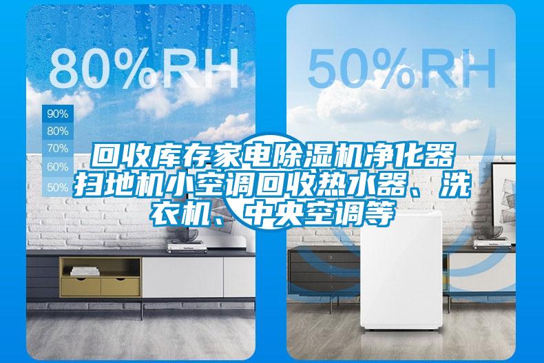 回收庫存家電除濕機凈化器掃地機小空調回收熱水器、洗衣機、中央空調等