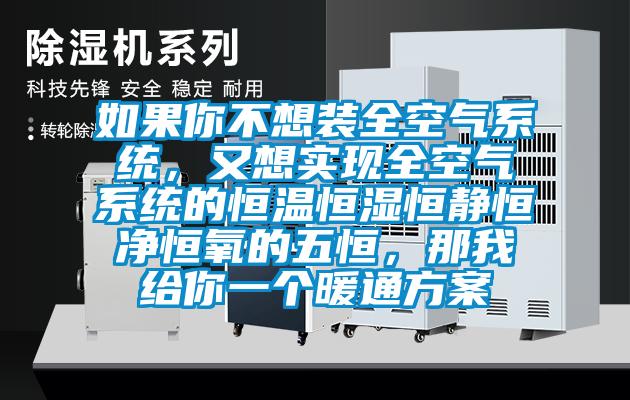 如果你不想裝全空氣系統(tǒng)，又想實(shí)現(xiàn)全空氣系統(tǒng)的恒溫恒濕恒靜恒凈恒氧的五恒，那我給你一個(gè)暖通方案