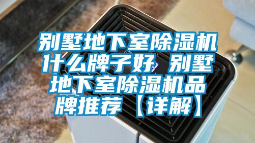 別墅地下室除濕機什么牌子好 別墅地下室除濕機品牌推薦【詳解】