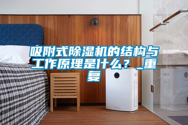 吸附式除濕機的結構與工作原理是什么？_重復