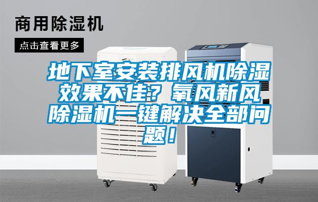 地下室安裝排風機除濕效果不佳？氧風新風除濕機一鍵解決全部問題！