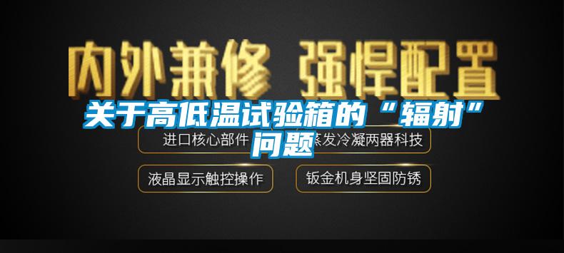 關于高低溫試驗箱的“輻射”問題