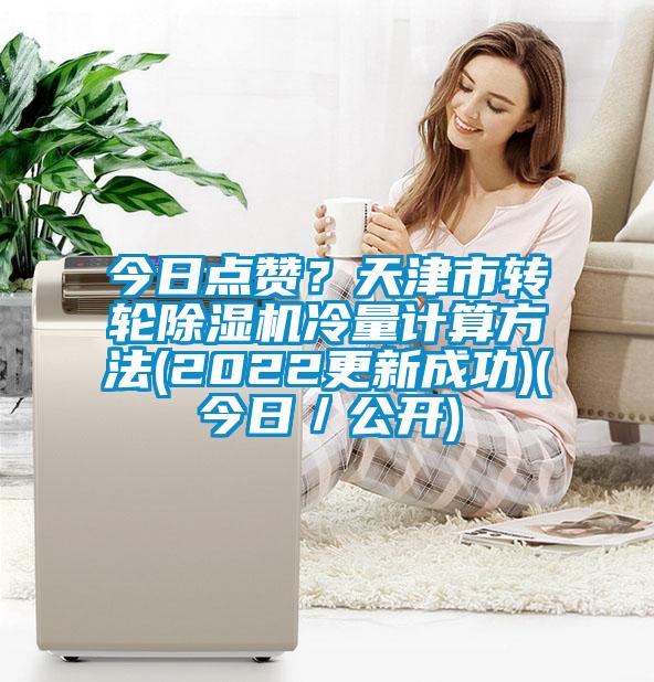 今日點贊？天津市轉(zhuǎn)輪除濕機冷量計算方法(2022更新成功)(今日／公開)