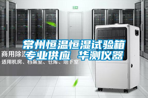 常州恒溫恒濕試驗箱專業供應 華測儀器