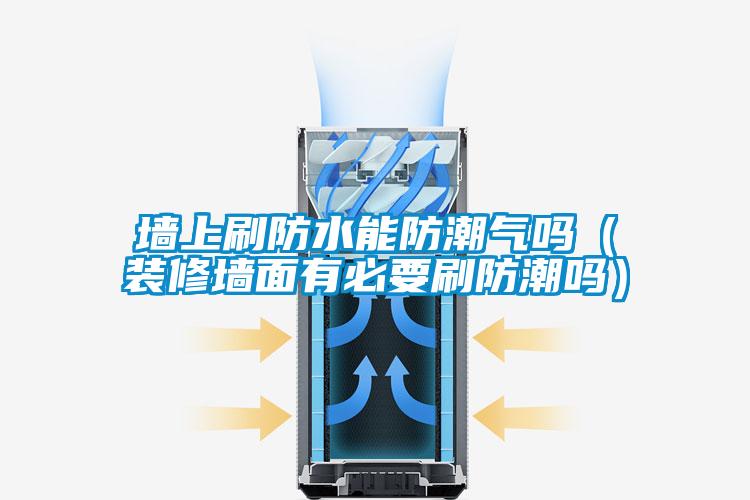 墻上刷防水能防潮氣嗎（裝修墻面有必要刷防潮嗎）