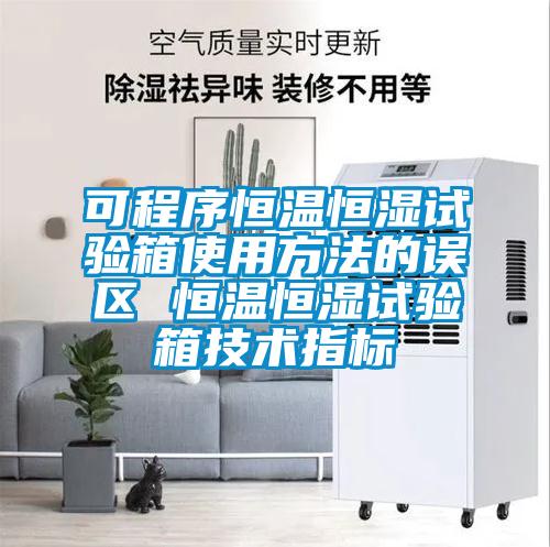 可程序恒溫恒濕試驗箱使用方法的誤區(qū) 恒溫恒濕試驗箱技術指標