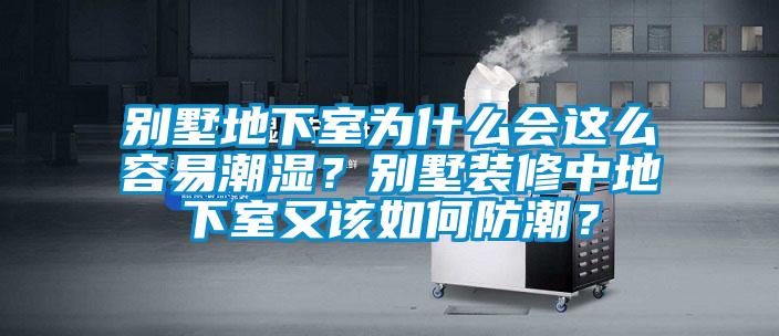 別墅地下室為什么會這么容易潮濕？別墅裝修中地下室又該如何防潮？
