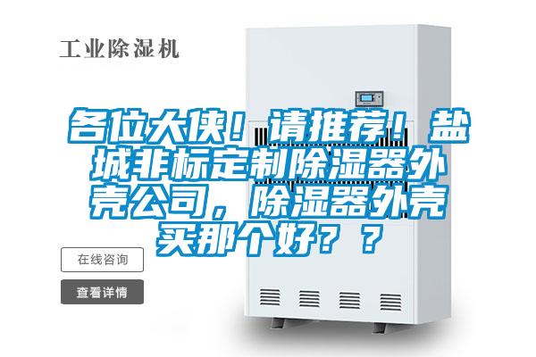各位大俠！請(qǐng)推薦！鹽城非標(biāo)定制除濕器外殼公司，除濕器外殼買那個(gè)好？？