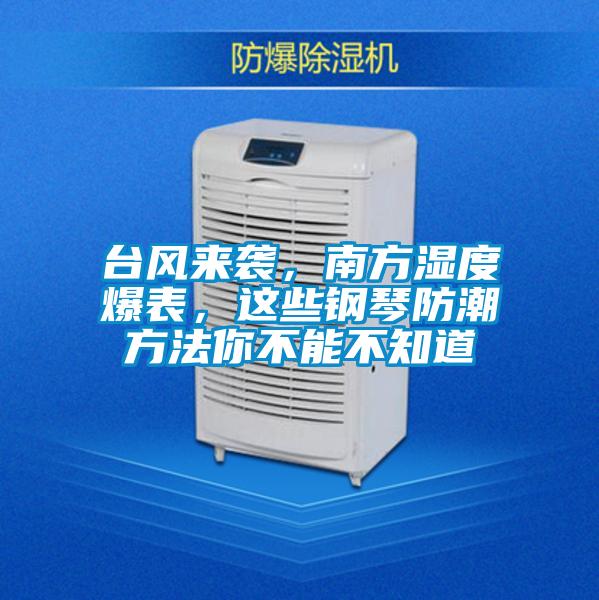 臺(tái)風(fēng)來襲，南方濕度爆表，這些鋼琴防潮方法你不能不知道