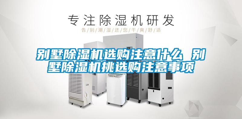 別墅除濕機選購注意什么 別墅除濕機挑選購注意事項