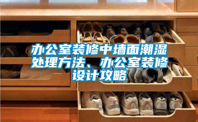 辦公室裝修中墻面潮濕處理方法、辦公室裝修設計攻略
