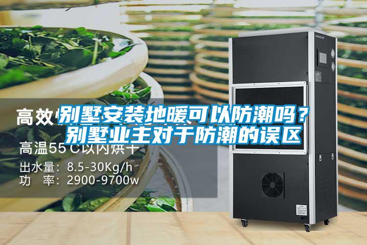 別墅安裝地暖可以防潮嗎？別墅業主對于防潮的誤區