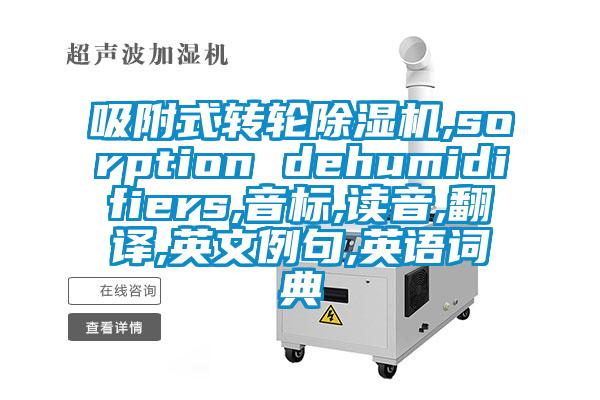 吸附式轉輪除濕機,sorption dehumidifiers,音標,讀音,翻譯,英文例句,英語詞典