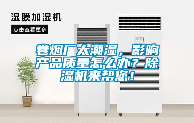 卷煙廠太潮濕，影響產品質量怎么辦？除濕機來幫您！