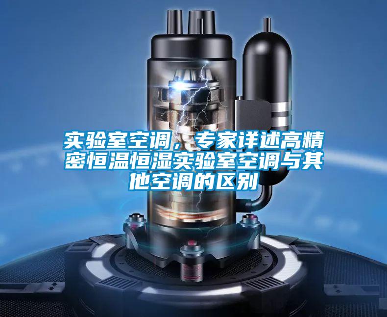 實(shí)驗(yàn)室空調(diào)，專家詳述高精密恒溫恒濕實(shí)驗(yàn)室空調(diào)與其他空調(diào)的區(qū)別