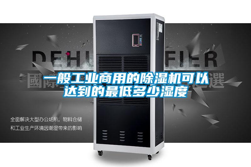 一般工業商用的除濕機可以達到的最低多少濕度