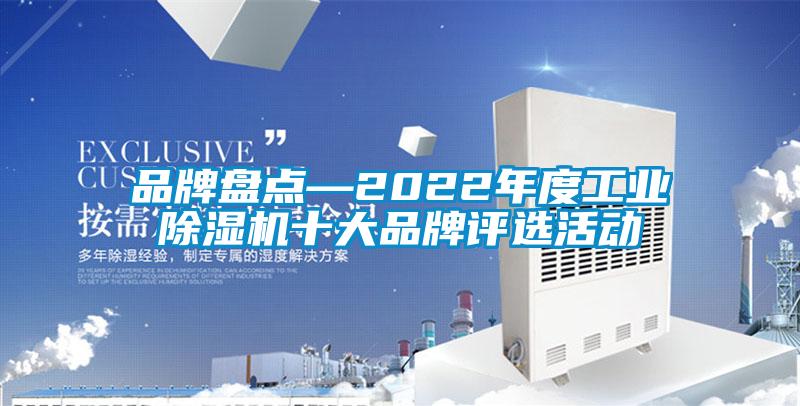 品牌盤點—2022年度工業(yè)除濕機十大品牌評選活動
