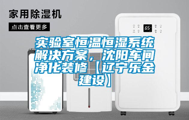 實驗室恒溫恒濕系統解決方案，沈陽車間凈化裝修【遼寧樂金建設】