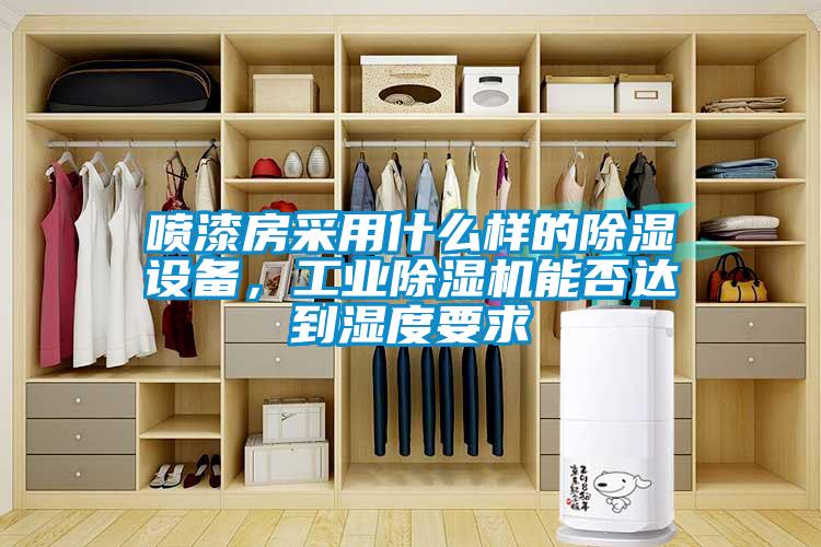 噴漆房采用什么樣的除濕設備，工業除濕機能否達到濕度要求