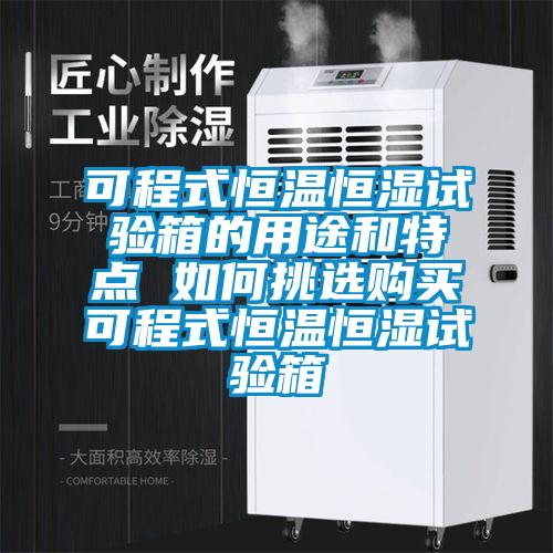 可程式恒溫恒濕試驗箱的用途和特點 如何挑選購買可程式恒溫恒濕試驗箱