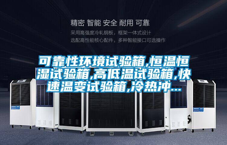 可靠性環(huán)境試驗(yàn)箱,恒溫恒濕試驗(yàn)箱,高低溫試驗(yàn)箱,快速溫變?cè)囼?yàn)箱,冷熱沖...