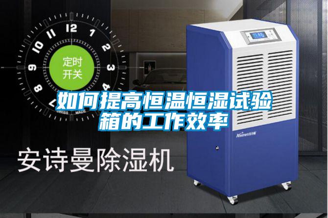 如何提高恒溫恒濕試驗箱的工作效率