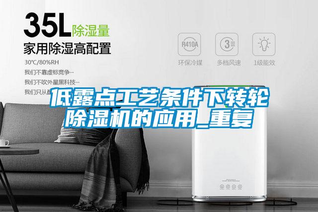 低露點工藝條件下轉輪除濕機的應用_重復