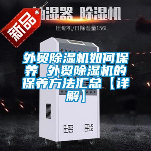外貿(mào)除濕機(jī)如何保養(yǎng) 外貿(mào)除濕機(jī)的保養(yǎng)方法匯總【詳解】