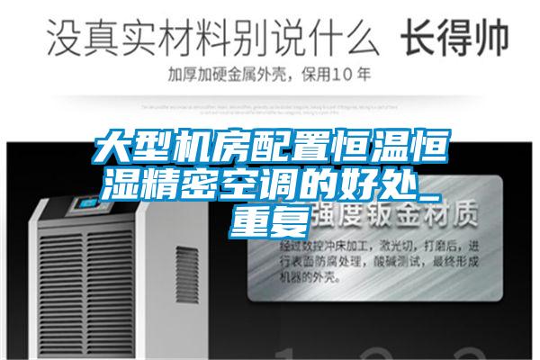 大型機房配置恒溫恒濕精密空調的好處_重復