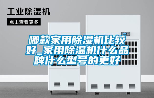 哪款家用除濕機(jī)比較好_家用除濕機(jī)什么品牌什么型號的更好