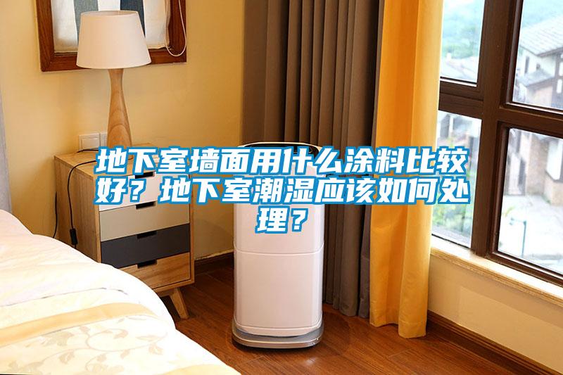地下室墻面用什么涂料比較好？地下室潮濕應(yīng)該如何處理？