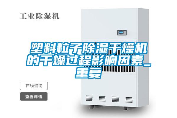 塑料粒子除濕干燥機的干燥過程影響因素_重復