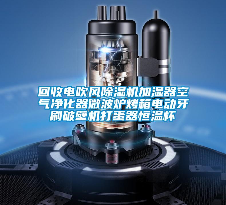 回收電吹風除濕機加濕器空氣凈化器微波爐烤箱電動牙刷破壁機打蛋器恒溫杯