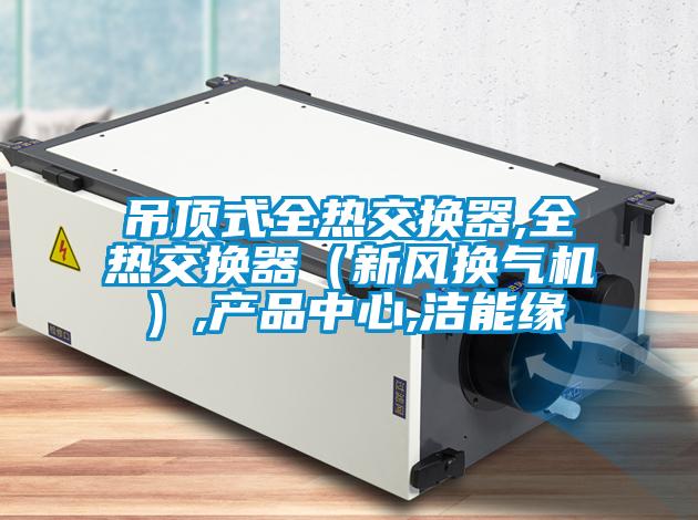 吊頂式全熱交換器,全熱交換器（新風換氣機）,產(chǎn)品中心,潔能緣