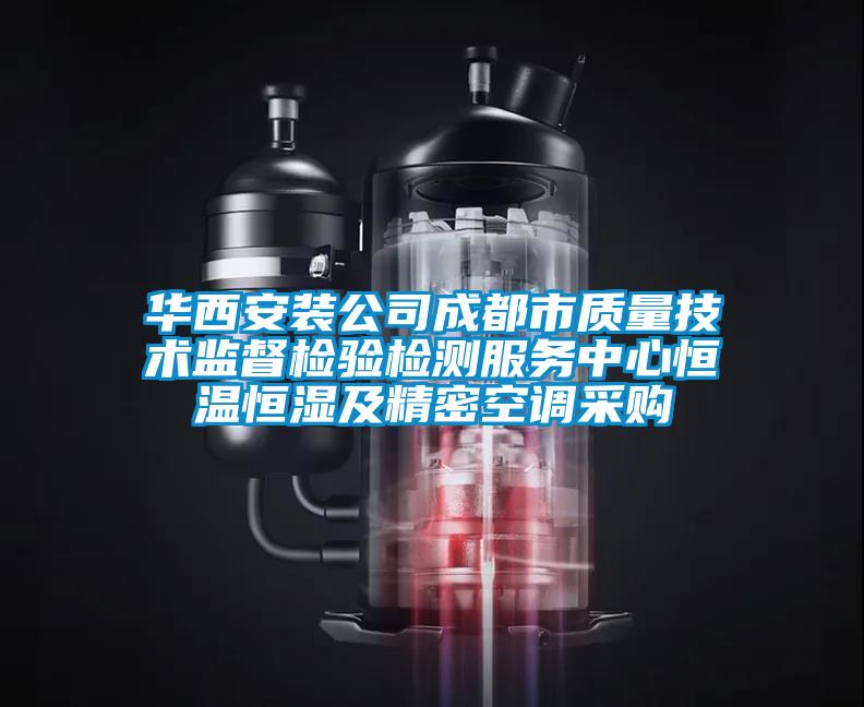 華西安裝公司成都市質(zhì)量技術(shù)監(jiān)督檢驗檢測服務(wù)中心恒溫恒濕及精密空調(diào)采購