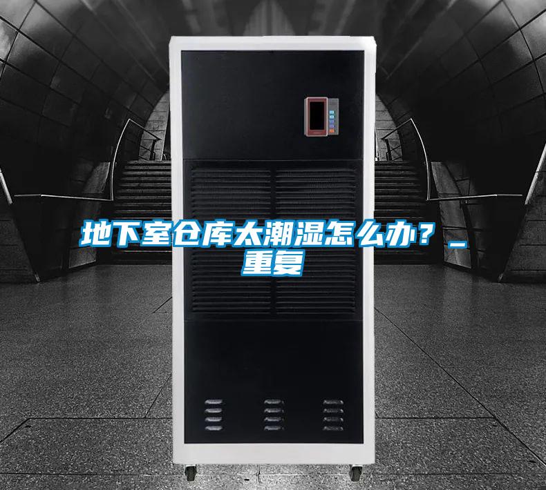 地下室倉庫太潮濕怎么辦？_重復