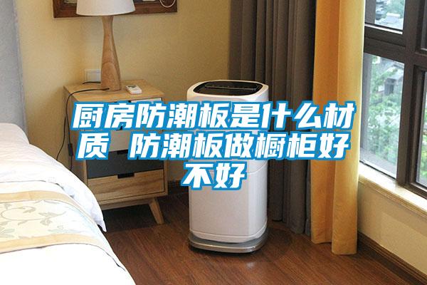 廚房防潮板是什么材質 防潮板做櫥柜好不好