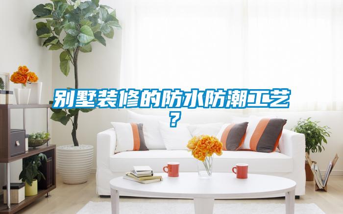 別墅裝修的防水防潮工藝？