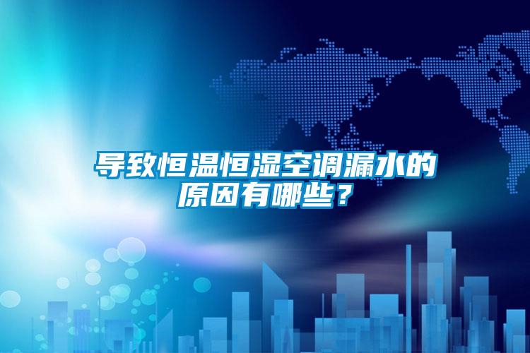 導致恒溫恒濕空調漏水的原因有哪些？