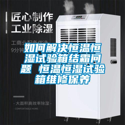 如何解決恒溫恒濕試驗箱結霜問題 恒溫恒濕試驗箱維修保養