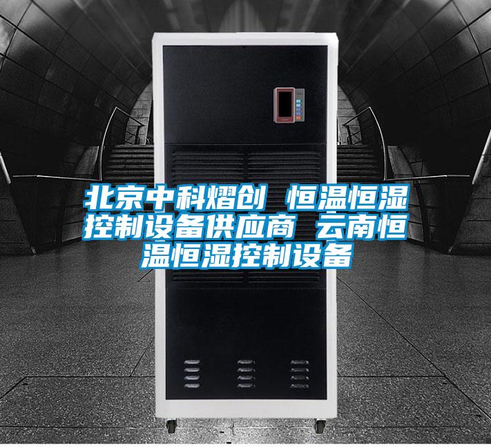 北京中科熠創(chuàng) 恒溫恒濕控制設(shè)備供應(yīng)商 云南恒溫恒濕控制設(shè)備