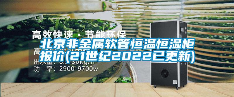 北京非金屬軟管恒溫恒濕柜報價(21世紀2022已更新)
