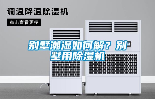 別墅潮濕如何解？別墅用除濕機