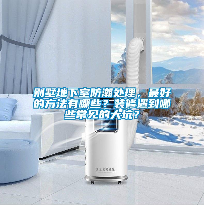別墅地下室防潮處理，最好的方法有哪些？裝修遇到哪些常見的大坑？