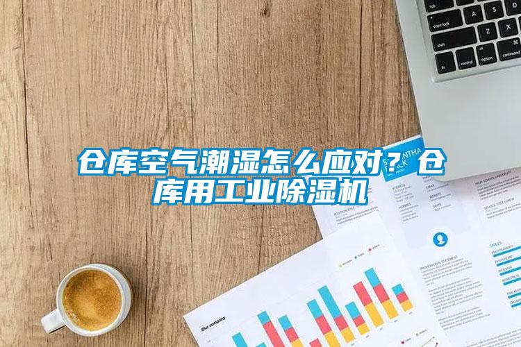 倉庫空氣潮濕怎么應對？倉庫用工業除濕機