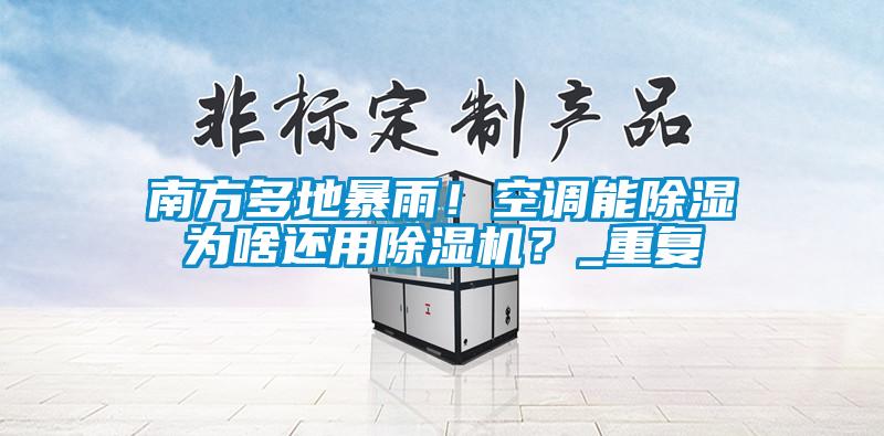 南方多地暴雨！空調能除濕為啥還用除濕機？_重復