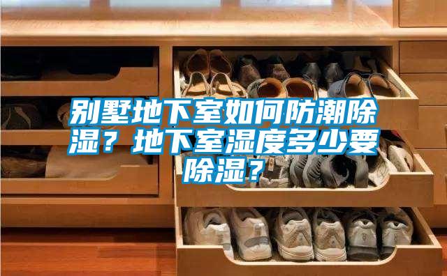 別墅地下室如何防潮除濕？地下室濕度多少要除濕？